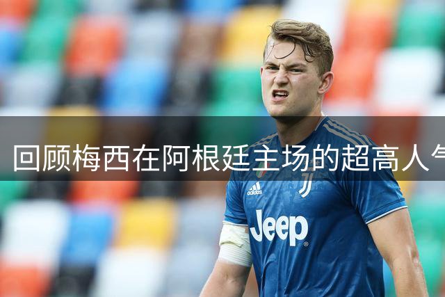 回顾梅西在阿根廷主场的超高人气表现