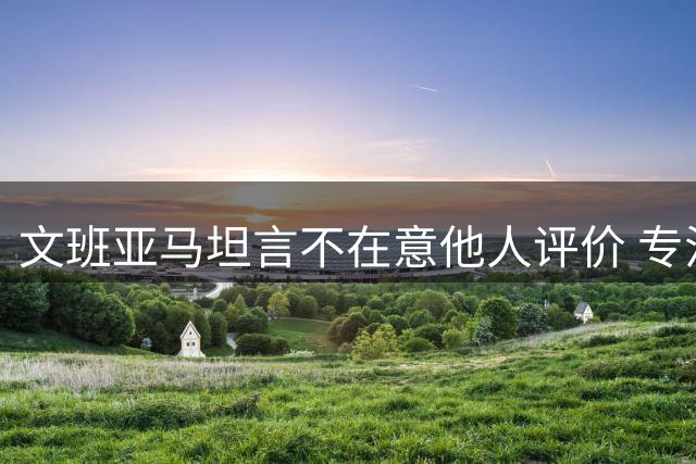 文班亚马坦言不在意他人评价 专注赛场表现